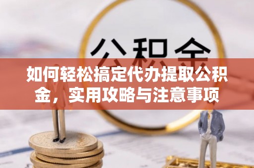 昆都仑如何轻松搞定代办提取公积金，实用攻略与注意事项