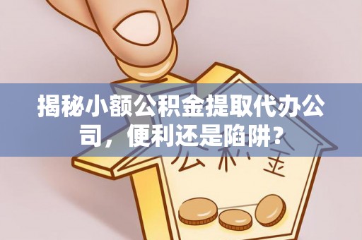 昆都仑揭秘小额公积金提取代办公司，便利还是陷阱？
