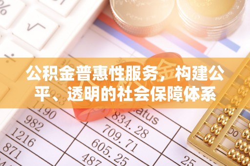 昆都仑公积金普惠性服务，构建公平、透明的社会保障体系
