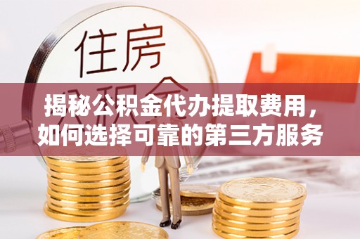 昆都仑揭秘公积金代办提取费用，如何选择可靠的第三方服务