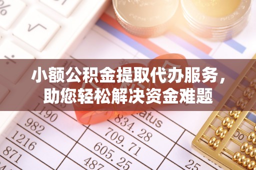 昆都仑小额公积金提取代办服务，助您轻松解决资金难题