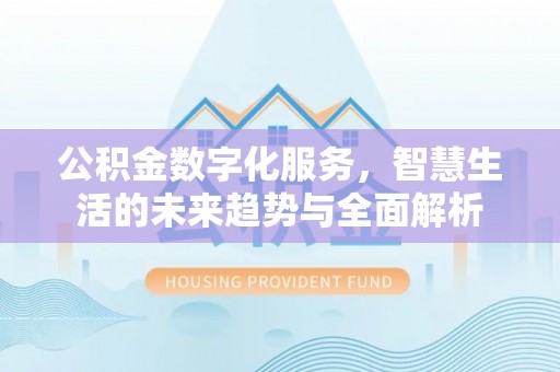 昆都仑公积金数字化服务，智慧生活的未来趋势与全面解析