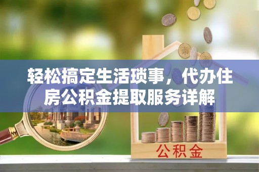 昆都仑轻松搞定生活琐事，代办住房公积金提取服务详解