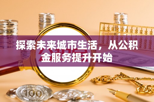 昆都仑探索未来城市生活，从公积金服务提升开始