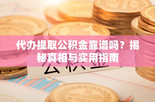 昆都仑代办提取公积金靠谱吗？揭秘真相与实用指南