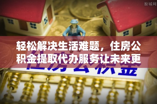 昆都仑轻松解决生活难题，住房公积金提取代办服务让未来更安心