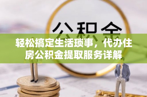昆都仑轻松搞定生活琐事，代办住房公积金提取服务详解