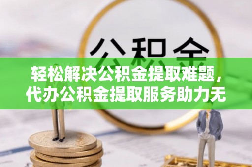 昆都仑轻松解决公积金提取难题，代办公积金提取服务助力无忧生活