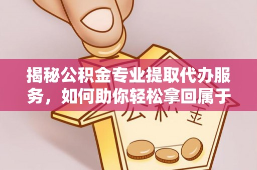 昆都仑揭秘公积金专业提取代办服务，如何助你轻松拿回属于你的资金