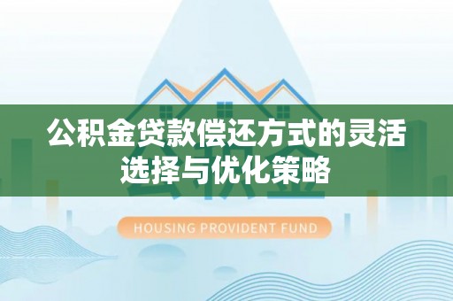 昆都仑公积金贷款偿还方式的灵活选择与优化策略