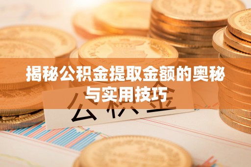 昆都仑揭秘公积金提取金额的奥秘与实用技巧