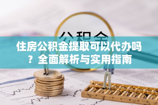 昆都仑住房公积金提取可以代办吗？全面解析与实用指南