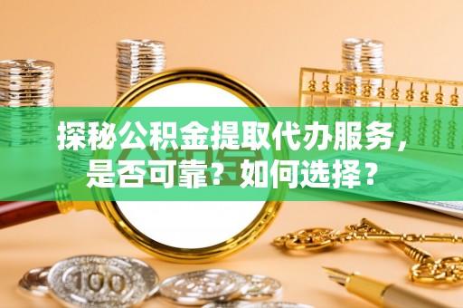 昆都仑探秘公积金提取代办服务，是否可靠？如何选择？