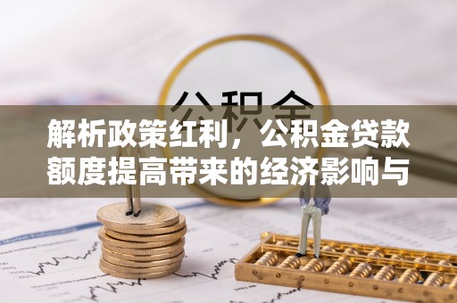 昆都仑解析政策红利，公积金贷款额度提高带来的经济影响与生活改变