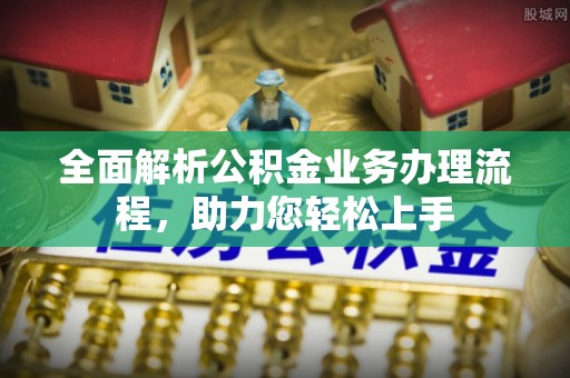 昆都仑全面解析公积金业务办理流程，助力您轻松上手