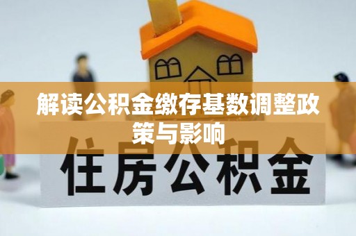 昆都仑解读公积金缴存基数调整政策与影响