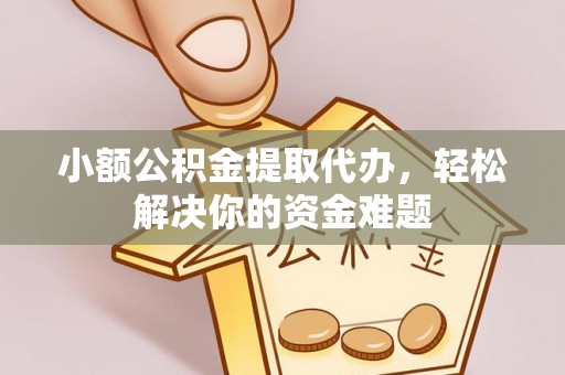 昆都仑小额公积金提取代办，轻松解决你的资金难题