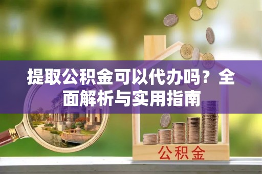 昆都仑提取公积金可以代办吗？全面解析与实用指南