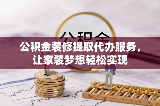 昆都仑公积金装修提取代办服务，让家装梦想轻松实现