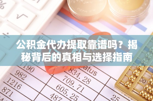 昆都仑公积金代办提取靠谱吗？揭秘背后的真相与选择指南