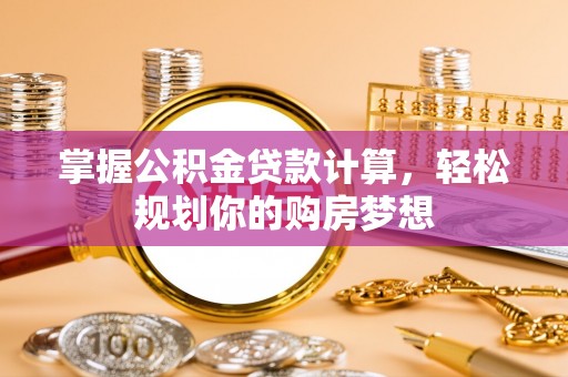 昆都仑掌握公积金贷款计算，轻松规划你的购房梦想