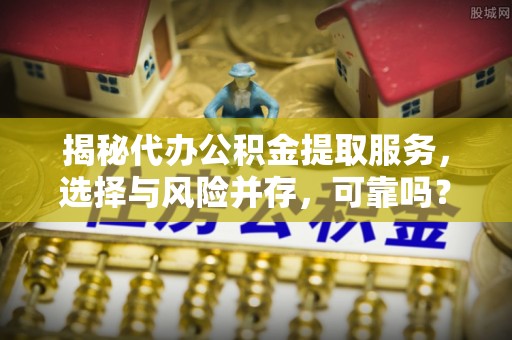 昆都仑揭秘代办公积金提取服务，选择与风险并存，可靠吗？