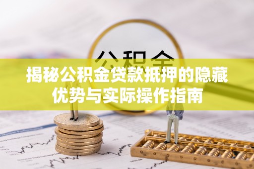 昆都仑揭秘公积金贷款抵押的隐藏优势与实际操作指南