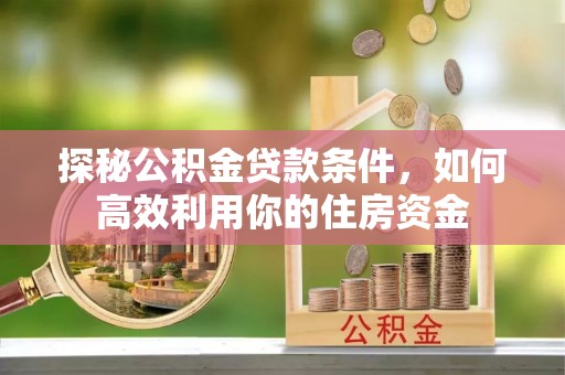 昆都仑探秘公积金贷款条件，如何高效利用你的住房资金