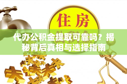 昆都仑代办公积金提取可靠吗？揭秘背后真相与选择指南