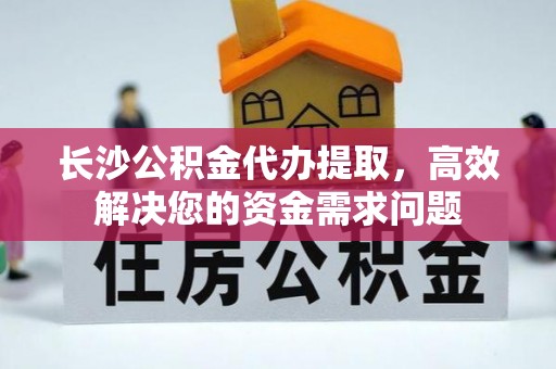 昆都仑长沙公积金代办提取，高效解决您的资金需求问题