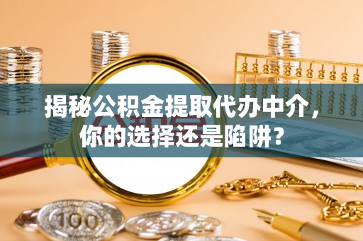 昆都仑揭秘公积金提取代办中介，你的选择还是陷阱？