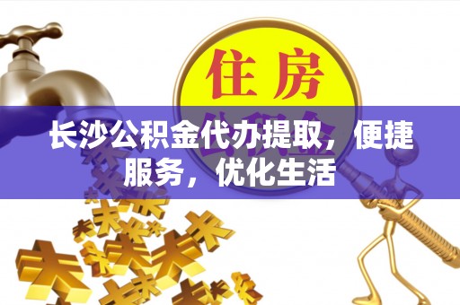 昆都仑长沙公积金代办提取，便捷服务，优化生活