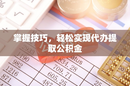 昆都仑掌握技巧，轻松实现代办提取公积金
