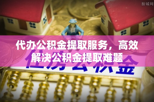 昆都仑代办公积金提取服务，高效解决公积金提取难题