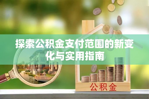 昆都仑探索公积金支付范围的新变化与实用指南