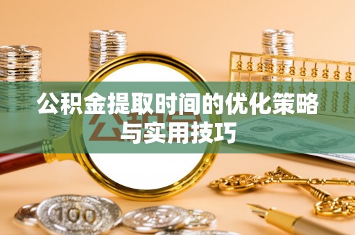 昆都仑公积金提取时间的优化策略与实用技巧