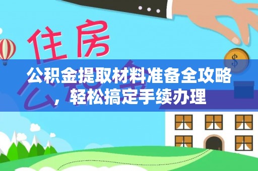 昆都仑公积金提取材料准备全攻略，轻松搞定手续办理