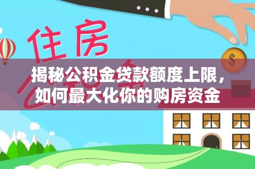 昆都仑揭秘公积金贷款额度上限，如何最大化你的购房资金