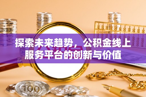 昆都仑探索未来趋势，公积金线上服务平台的创新与价值