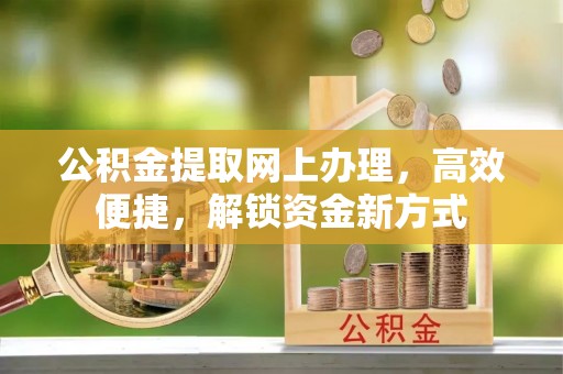 昆都仑公积金提取网上办理，高效便捷，解锁资金新方式
