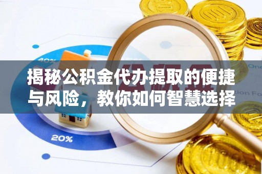昆都仑揭秘公积金代办提取的便捷与风险，教你如何智慧选择
