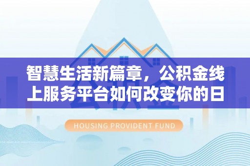 昆都仑智慧生活新篇章，公积金线上服务平台如何改变你的日常