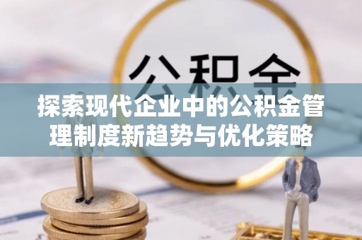 昆都仑探索现代企业中的公积金管理制度新趋势与优化策略