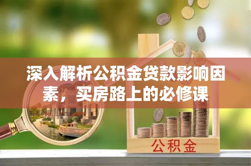 昆都仑深入解析公积金贷款影响因素，买房路上的必修课