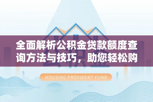 昆都仑全面解析公积金贷款额度查询方法与技巧，助您轻松购房