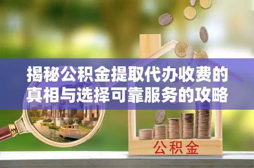 昆都仑揭秘公积金提取代办收费的真相与选择可靠服务的攻略