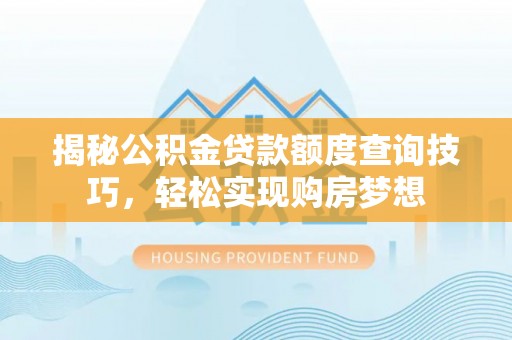 昆都仑揭秘公积金贷款额度查询技巧，轻松实现购房梦想