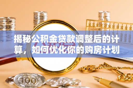 昆都仑揭秘公积金贷款调整后的计算，如何优化你的购房计划