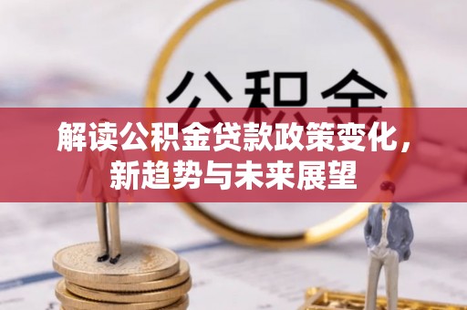 昆都仑解读公积金贷款政策变化，新趋势与未来展望