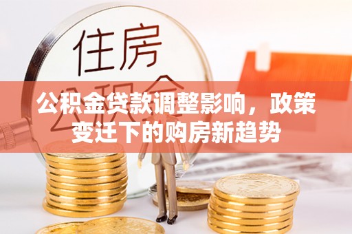 昆都仑公积金贷款调整影响，政策变迁下的购房新趋势